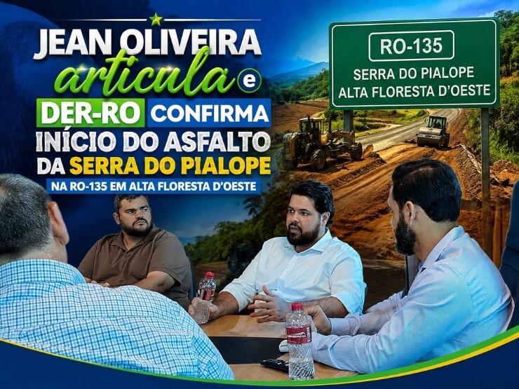Jean Oliveira articula e DER-RO confirma início do asfalto da Serra do Pialope na RO-135 em Alta Floresta d’Oeste